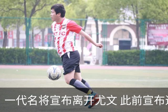 一代名将宣布离开尤文 此前宣布退出意大利国家队