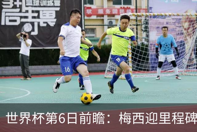 世界杯第6日前瞻：梅西迎里程碑战 姆巴佩哈兰德各自出击